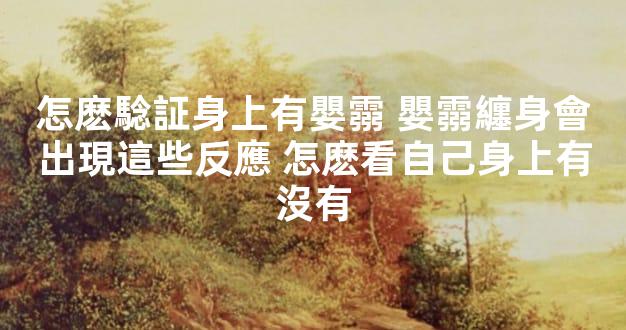 怎麽騐証身上有嬰霛 嬰霛纏身會出現這些反應 怎麽看自己身上有沒有